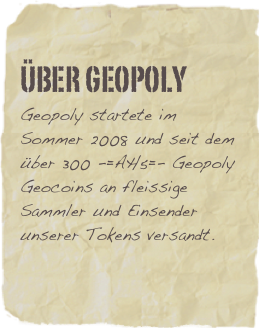 ÜBER Geopoly
Geopoly startete im Sommer 2008 und seit dem über 300 -=AH5=- Geopoly Geocoins an fleissige Sammler und Einsender unserer Tokens versandt. 
